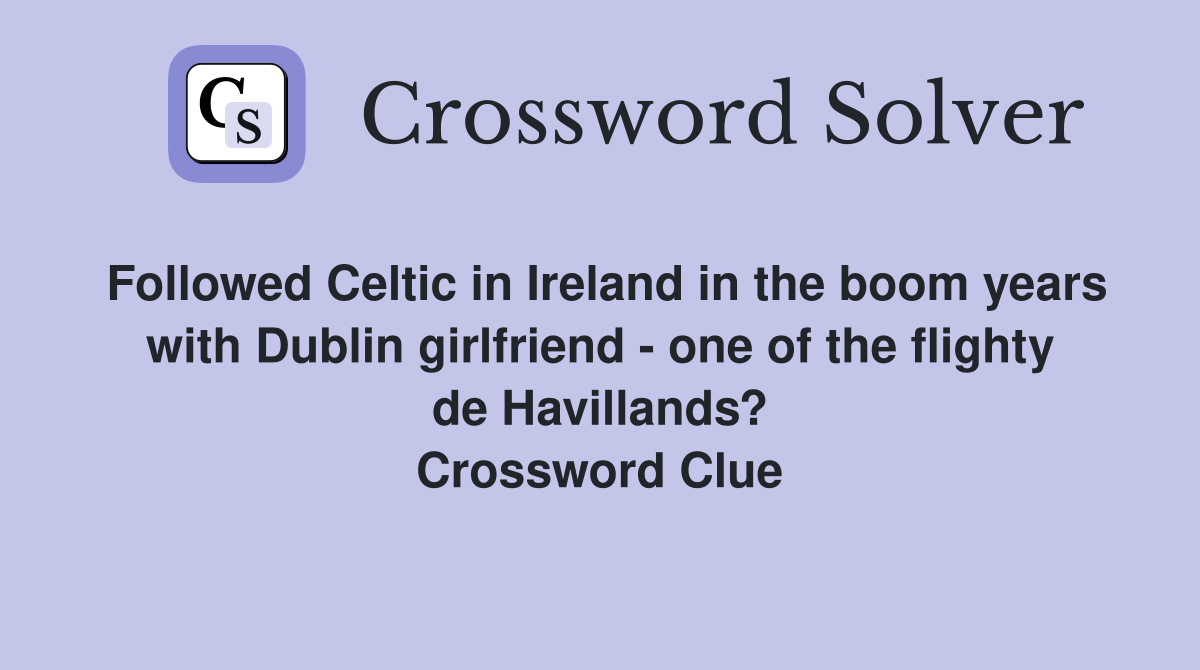 Followed Celtic in Ireland in the boom years with Dublin girlfriend - one of the flighty de Havillands? Crossword Clue