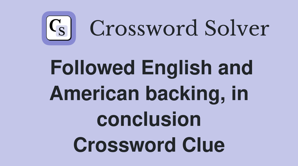 Followed English and American backing, in conclusion Crossword Clue