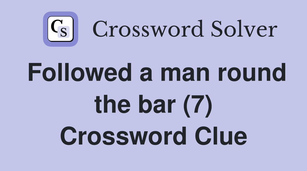 Followed a man round the bar (7) Crossword Clue