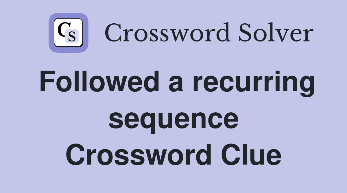 Followed a recurring sequence Crossword Clue