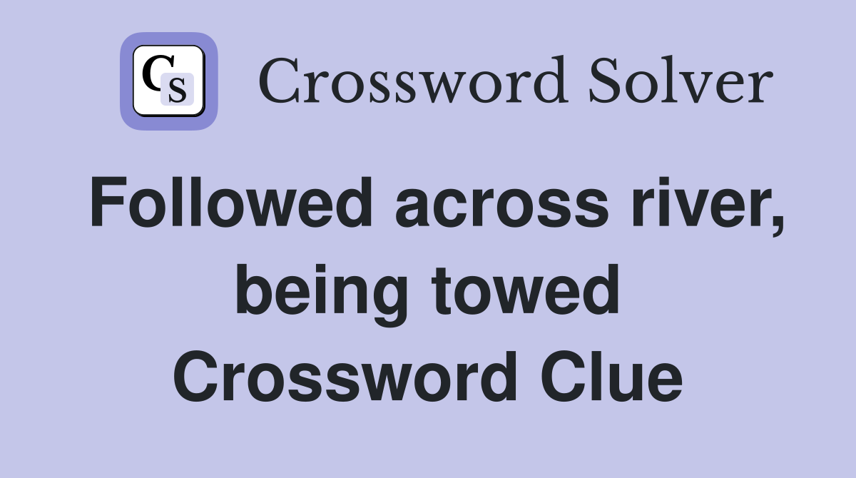 Followed across river, being towed Crossword Clue