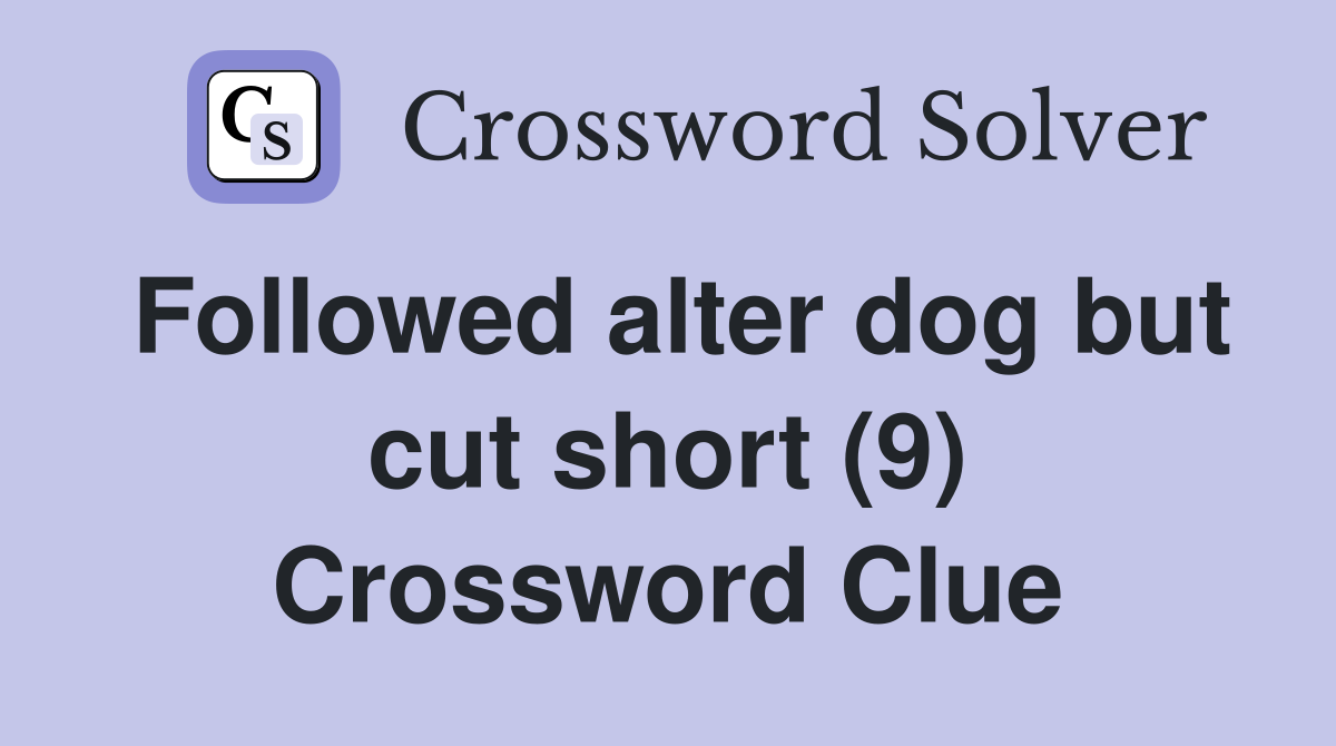 Followed alter dog but cut short (9) Crossword Clue
