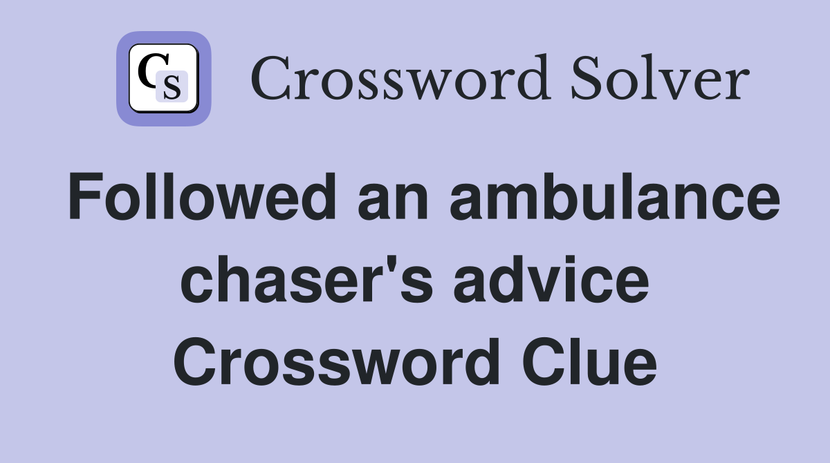 Followed an ambulance chaser's advice Crossword Clue