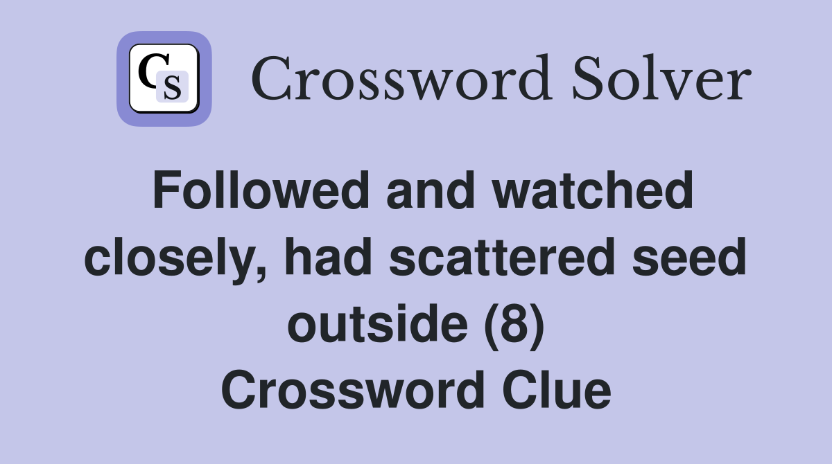 Followed and watched closely, had scattered seed outside (8) Crossword Clue