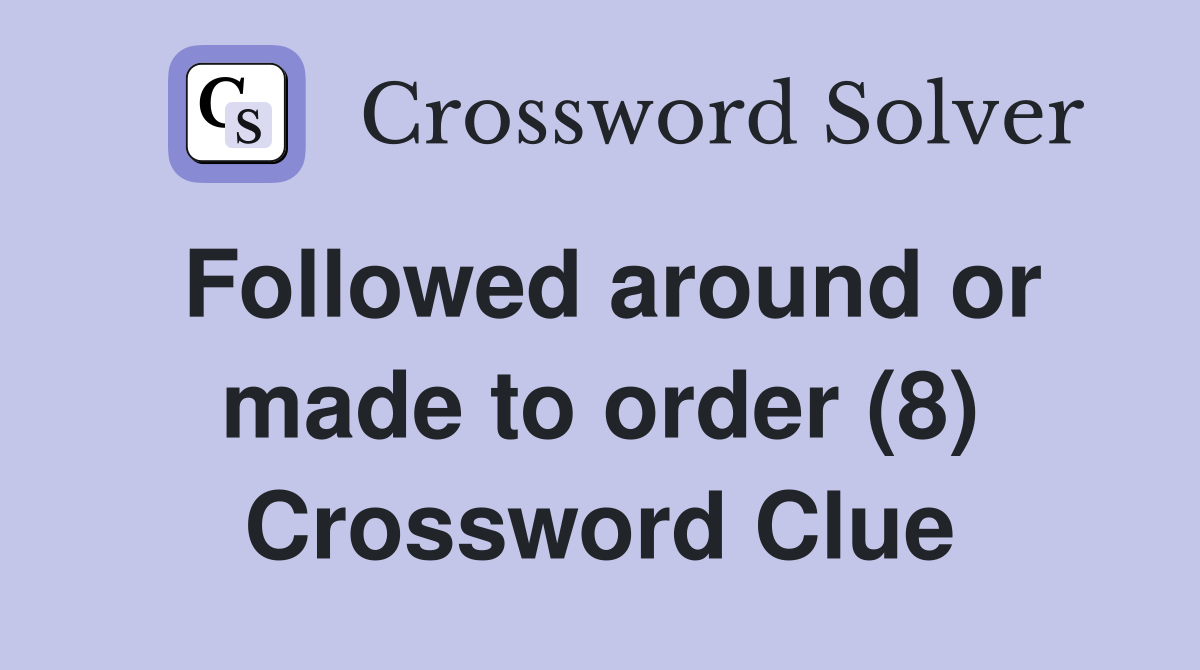 Followed around or made to order (8) Crossword Clue