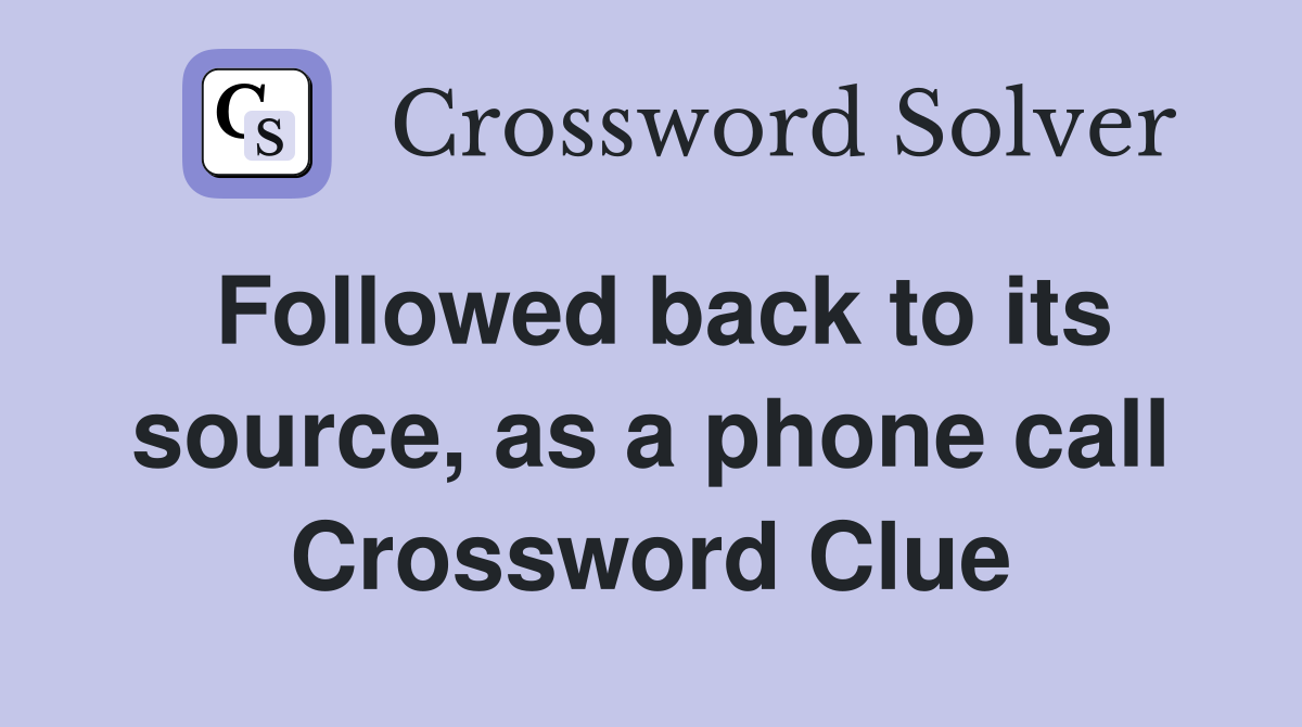 Followed back to its source, as a phone call Crossword Clue