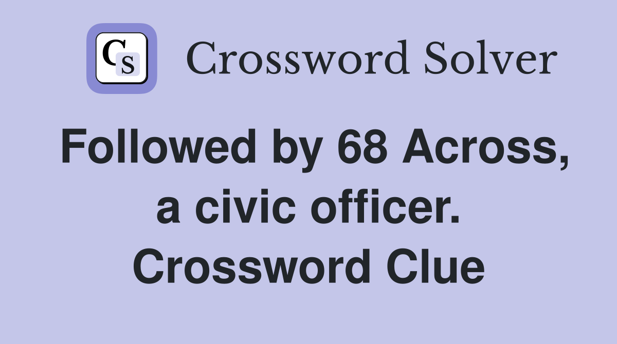 Followed by 68 Across, a civic officer. Crossword Clue