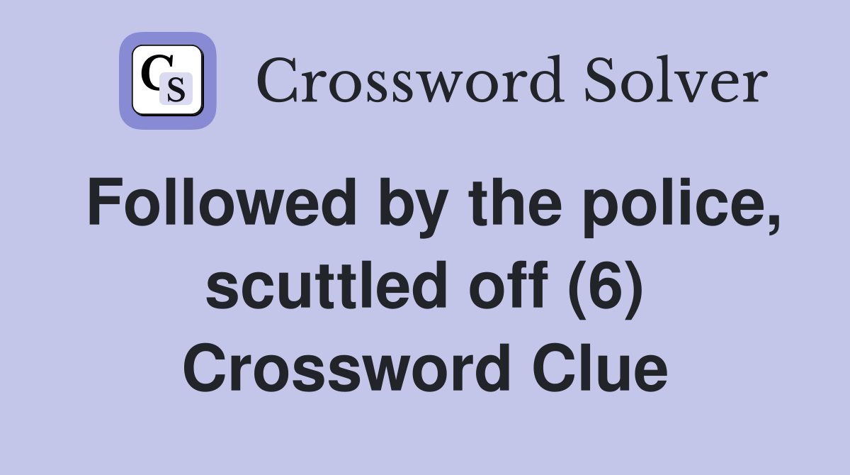 Followed by the police, scuttled off (6) Crossword Clue