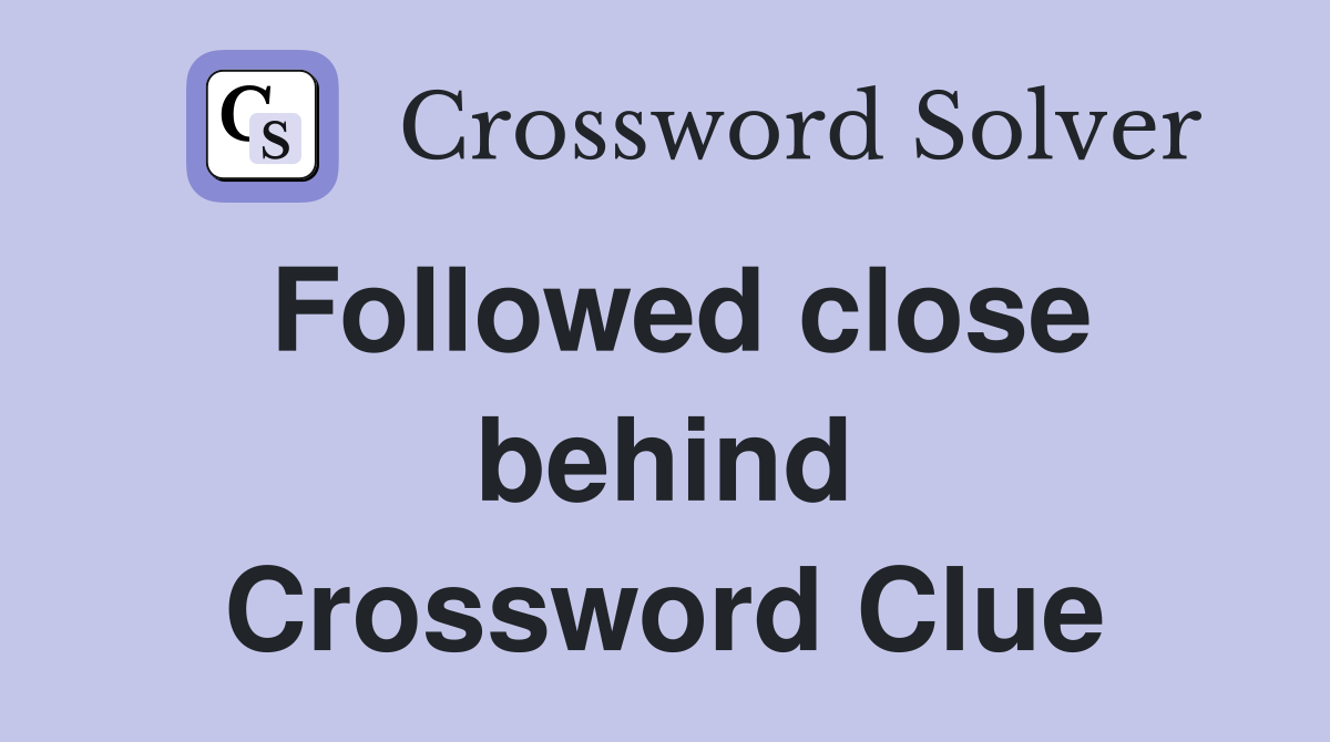 Followed close behind Crossword Clue