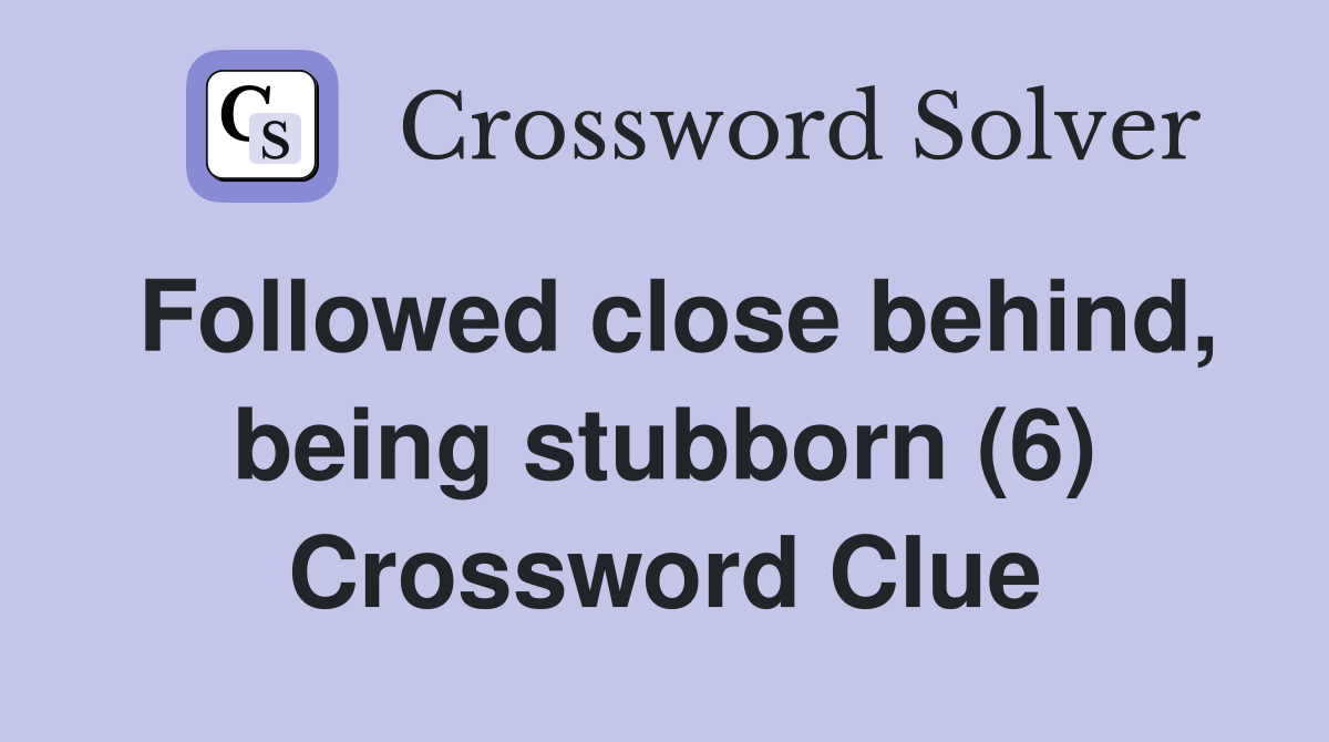 Followed close behind, being stubborn (6) Crossword Clue