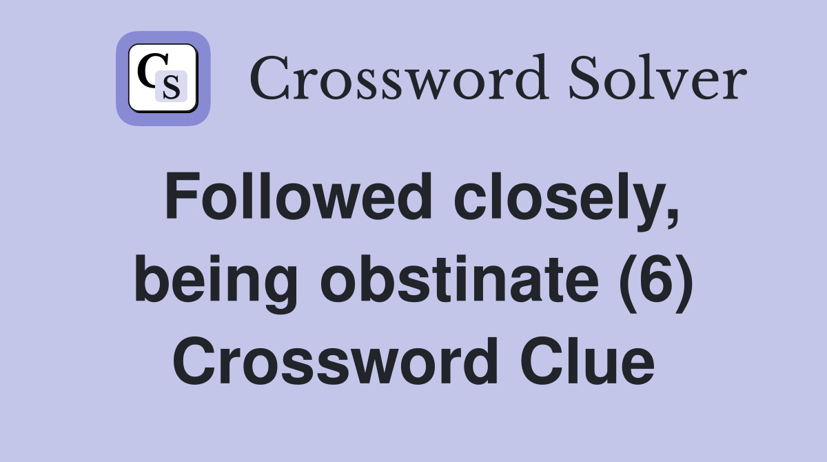Followed closely, being obstinate (6) Crossword Clue