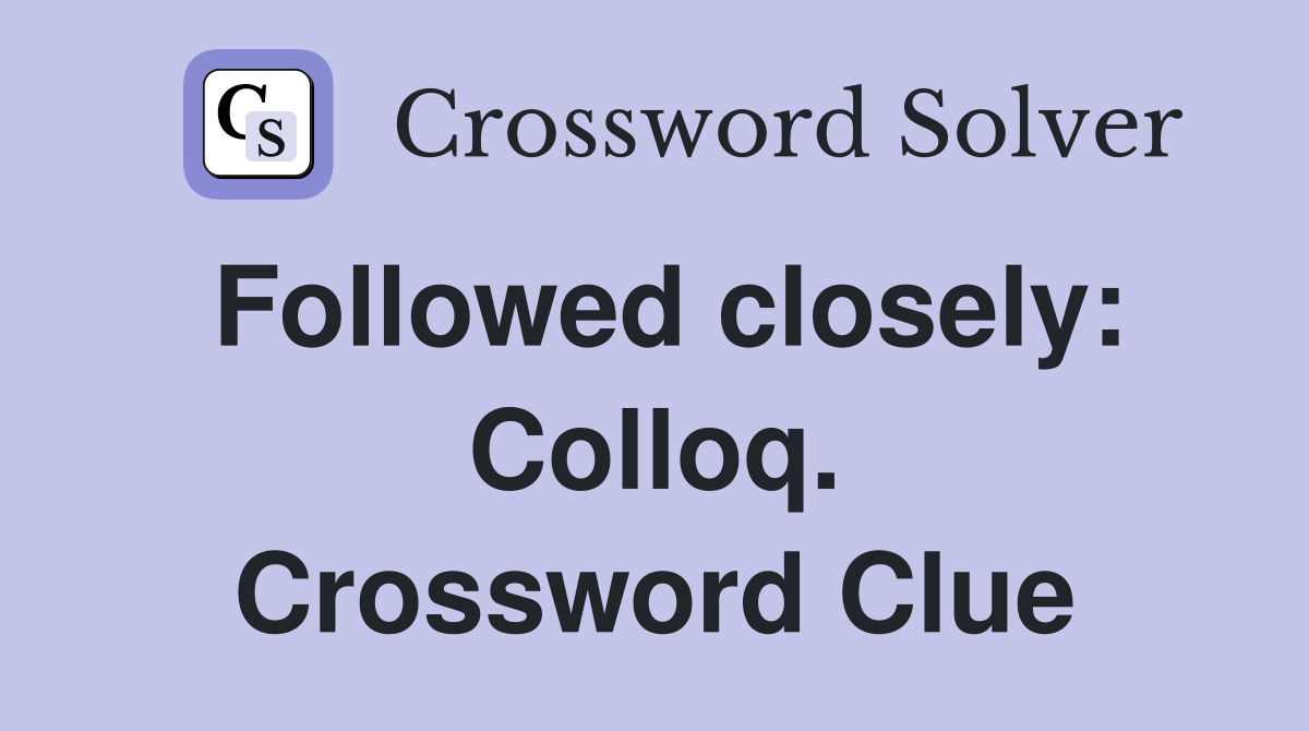 Followed closely: Colloq. Crossword Clue