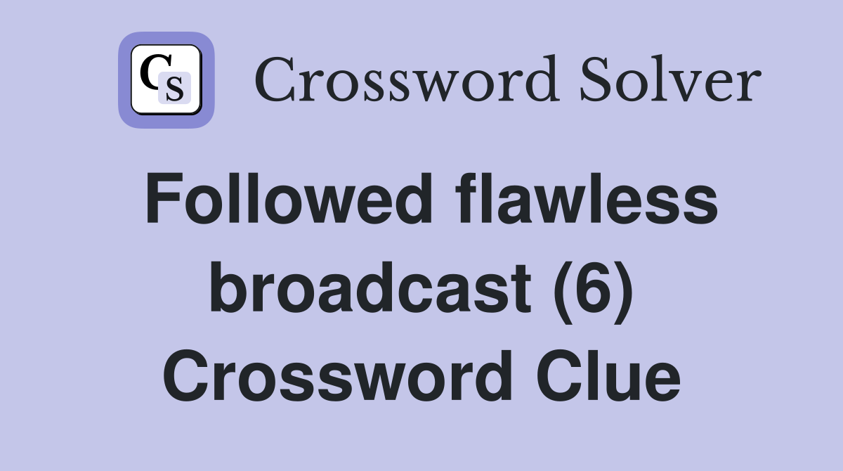 Followed flawless broadcast (6) Crossword Clue