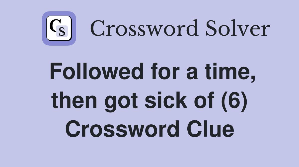 Followed for a time, then got sick of (6) Crossword Clue
