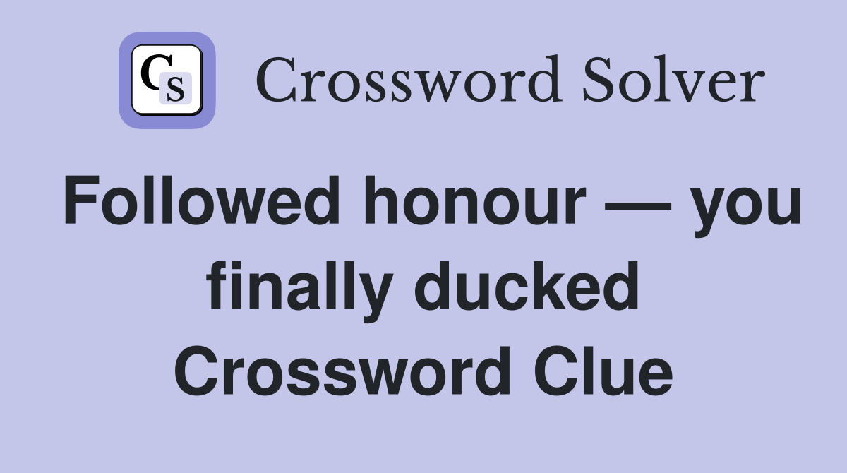 Followed honour — you finally ducked Crossword Clue