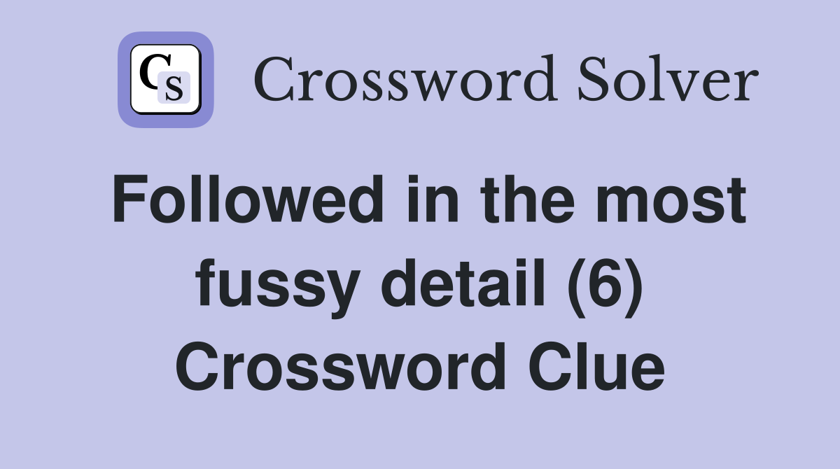 Followed in the most fussy detail (6) Crossword Clue