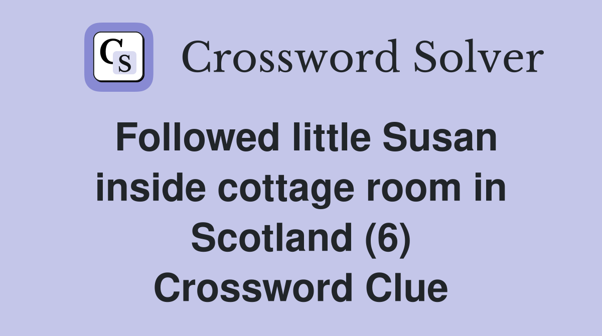 Followed little Susan inside cottage room in Scotland (6) Crossword Clue
