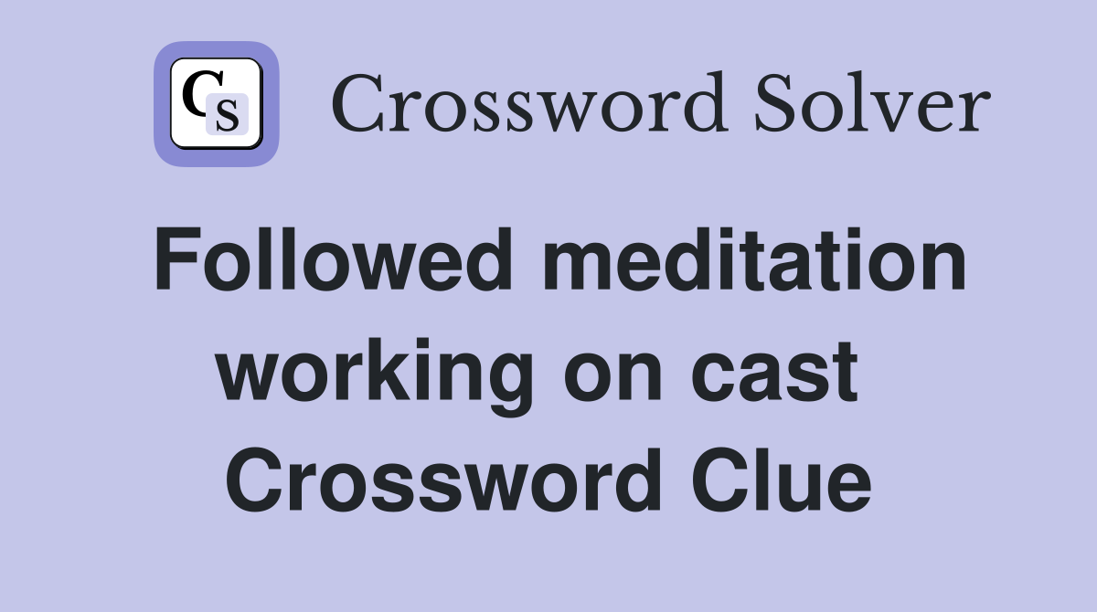Followed meditation working on cast  Crossword Clue