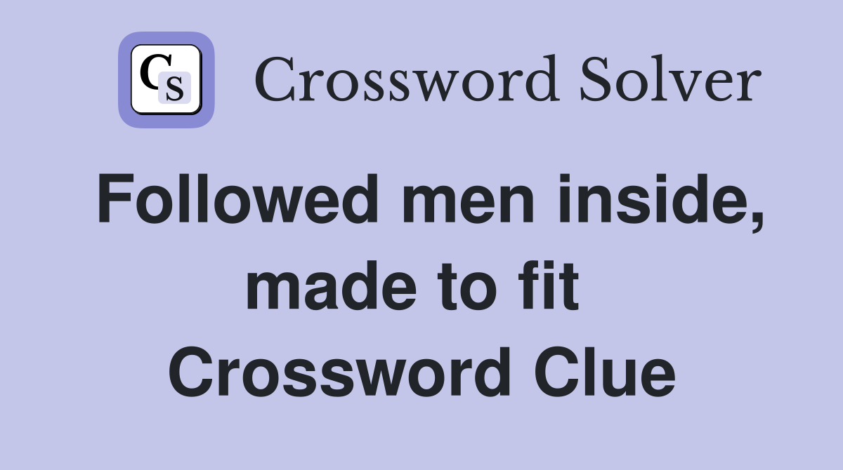 Followed men inside, made to fit  Crossword Clue