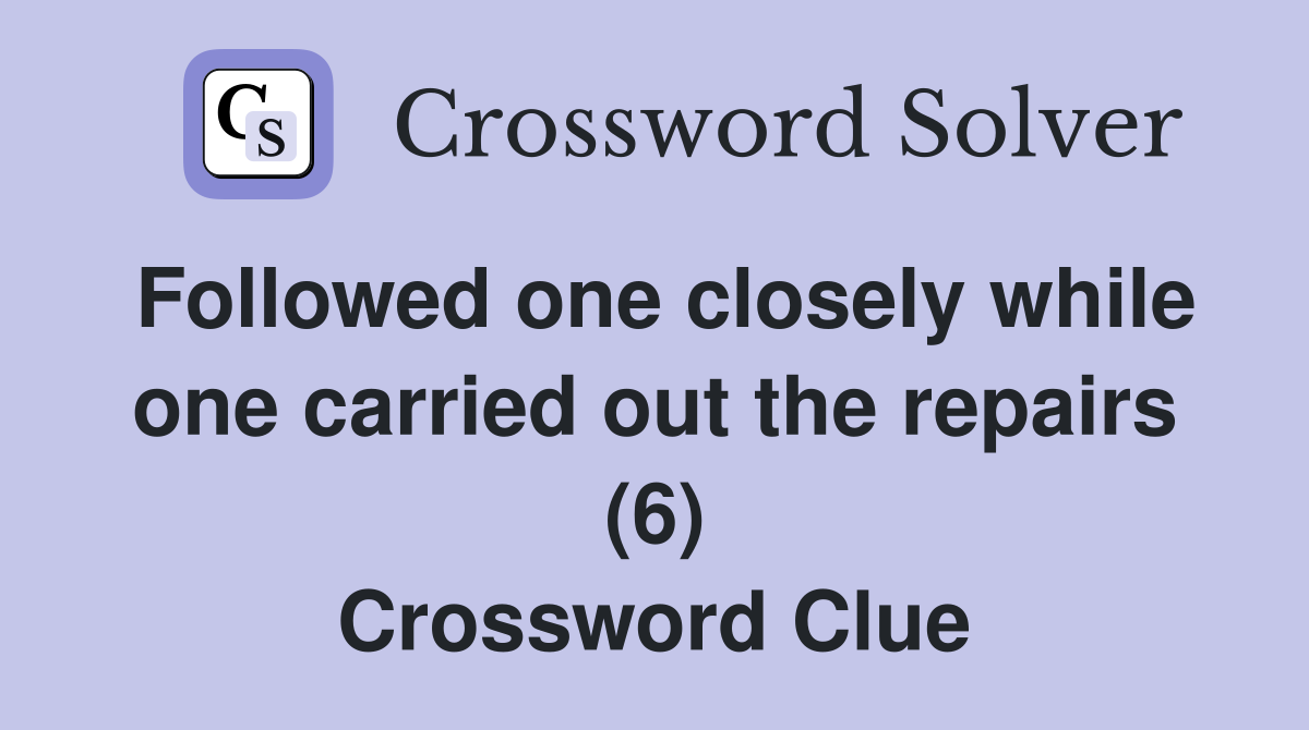 Followed one closely while one carried out the repairs (6) Crossword Clue