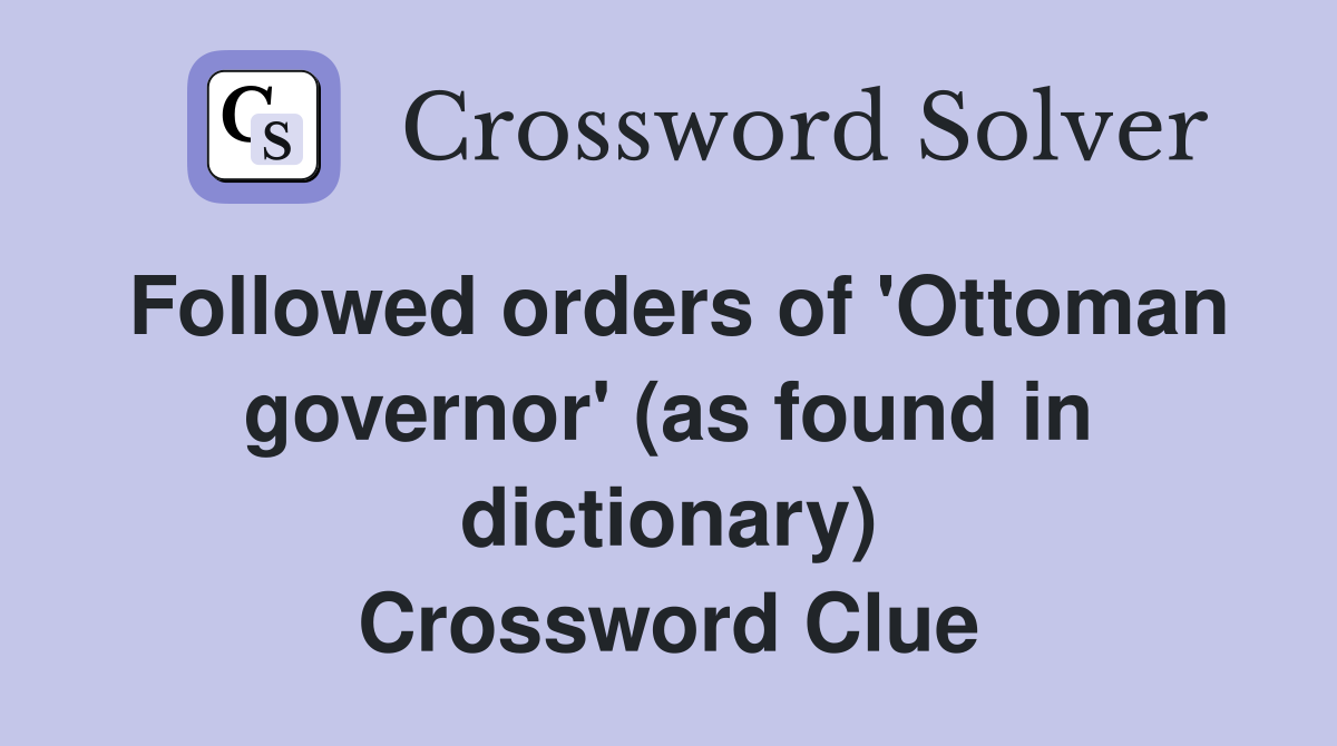 Followed orders of 'Ottoman governor' (as found in dictionary) Crossword Clue