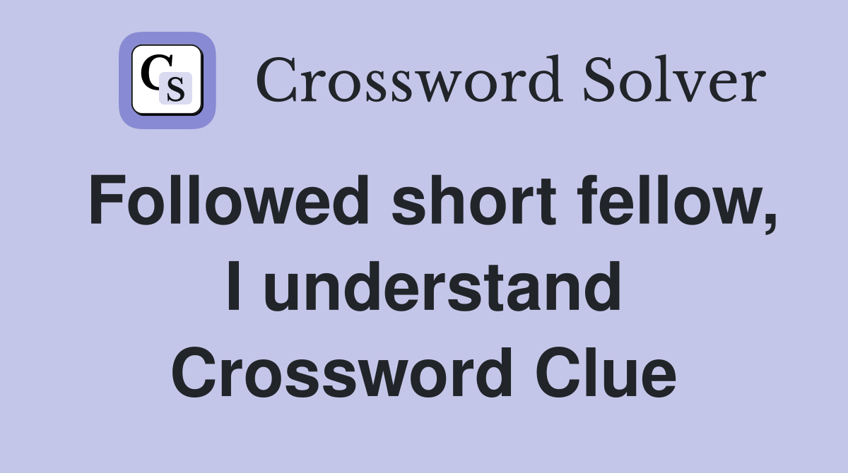 Followed short fellow, I understand Crossword Clue