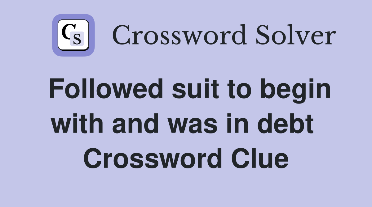 Followed suit to begin with and was in debt  Crossword Clue