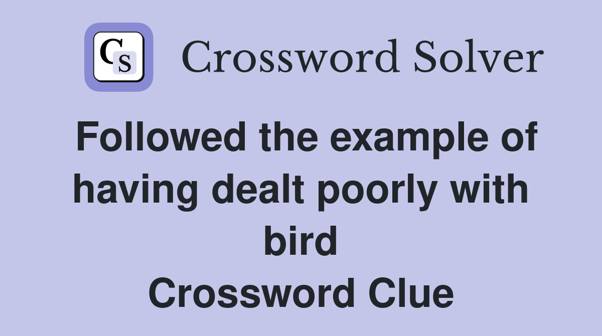 Followed the example of having dealt poorly with bird Crossword Clue