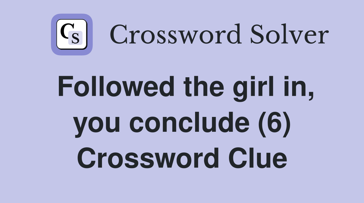 Followed the girl in, you conclude (6) Crossword Clue
