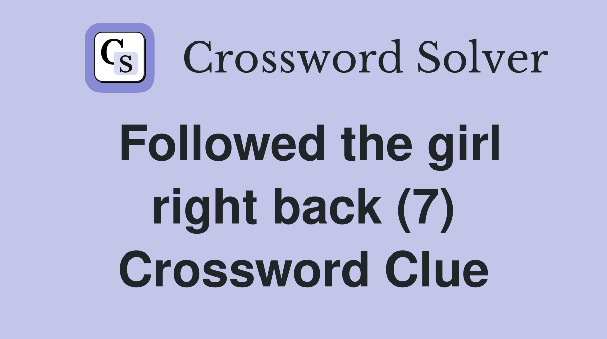 Followed the girl right back (7) Crossword Clue