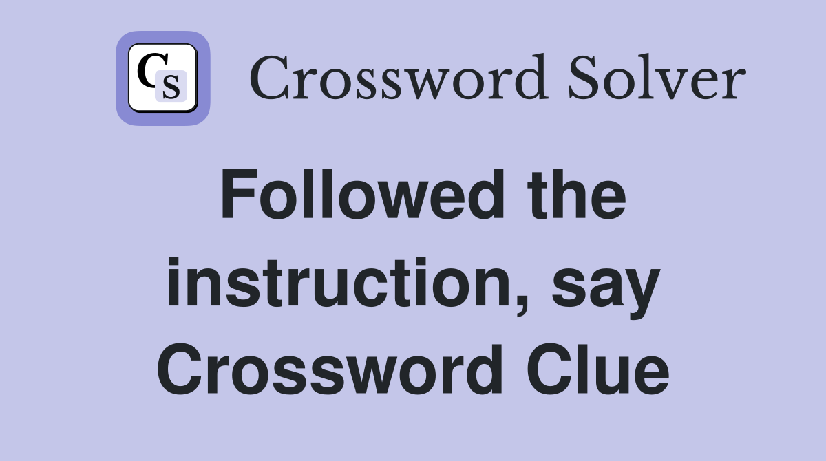 Followed the instruction, say Crossword Clue