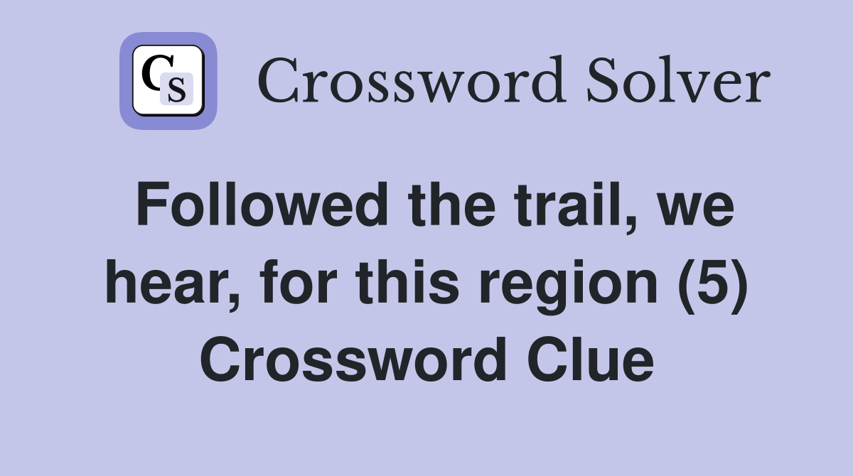 Followed the trail, we hear, for this region (5) Crossword Clue