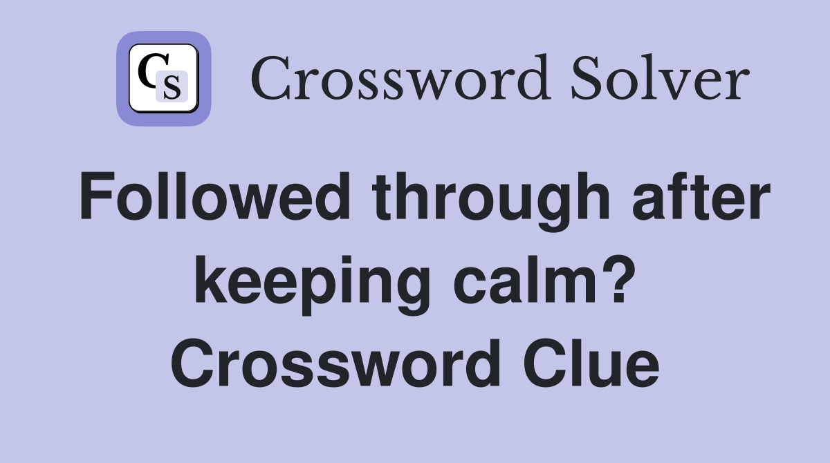 Followed through after keeping calm? Crossword Clue