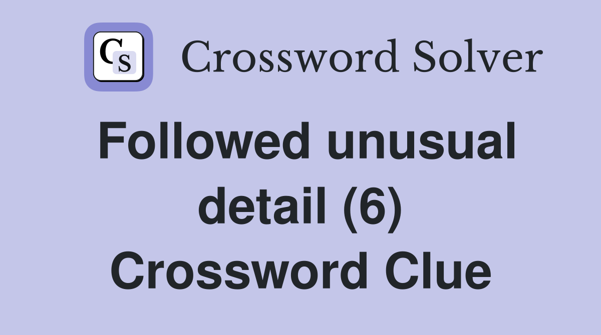 Followed unusual detail (6) Crossword Clue