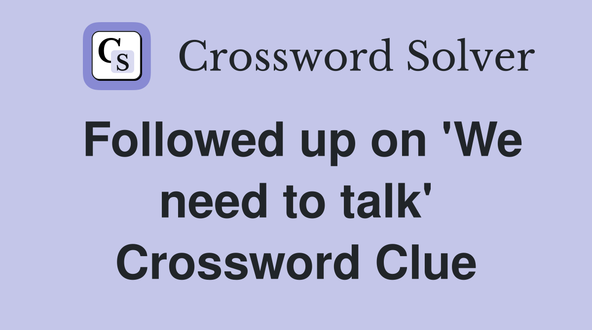 Followed up on 'We need to talk' Crossword Clue