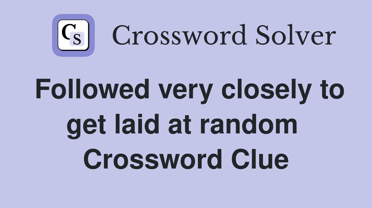 Followed very closely to get laid at random  Crossword Clue