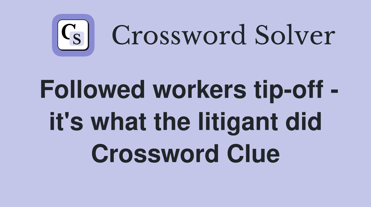 Followed workers tip-off - it's what the litigant did Crossword Clue