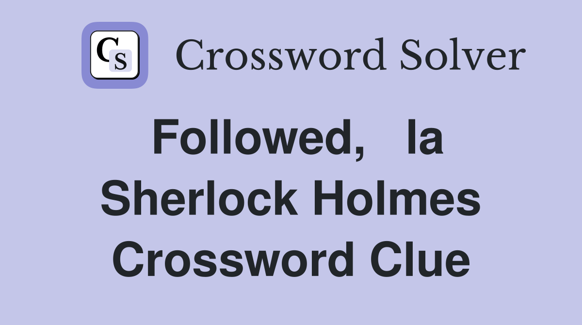 Followed,   la Sherlock Holmes Crossword Clue