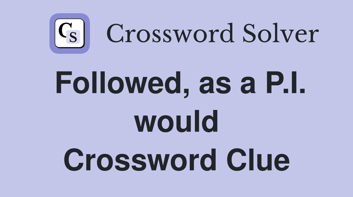 Followed, as a P.I. would Crossword Clue