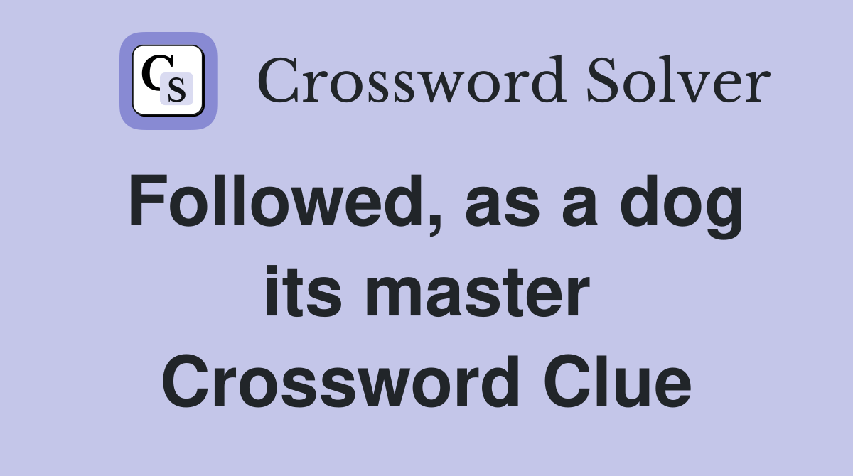 Followed, as a dog its master Crossword Clue
