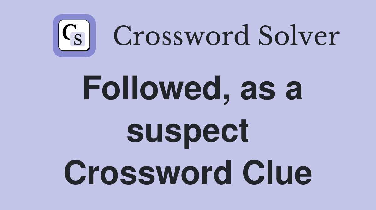 Followed, as a suspect Crossword Clue