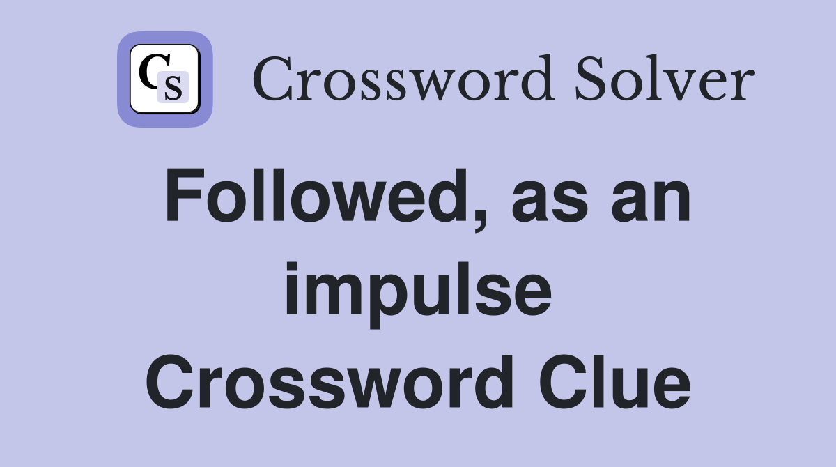 Followed, as an impulse Crossword Clue