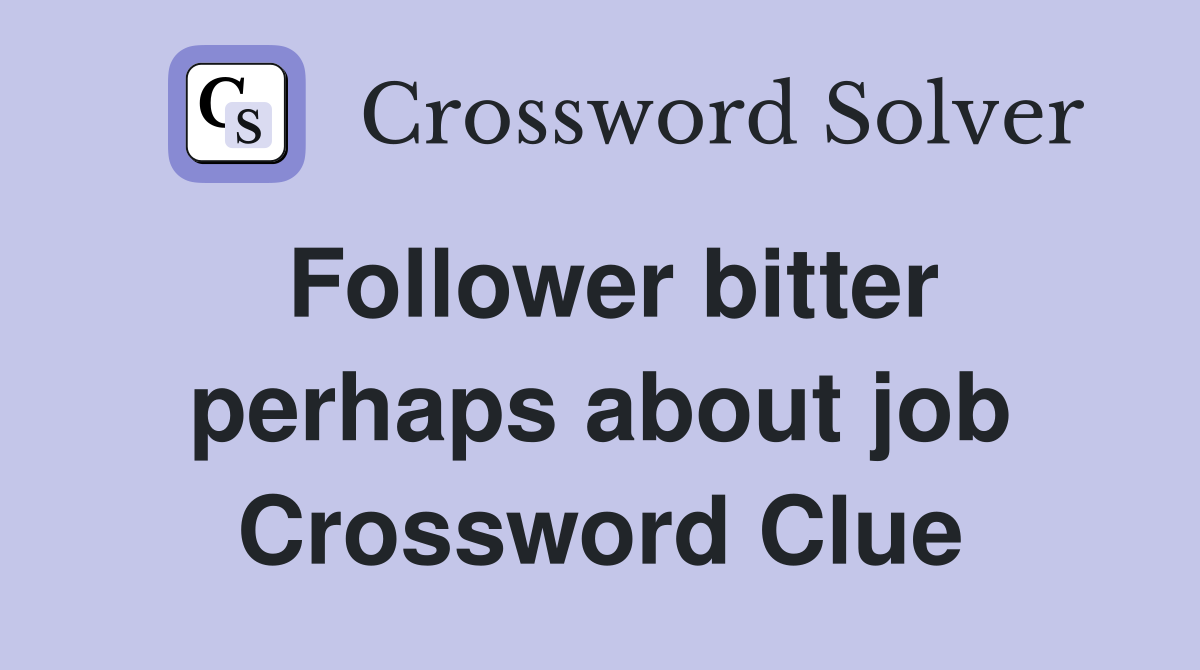 Follower bitter perhaps about job Crossword Clue
