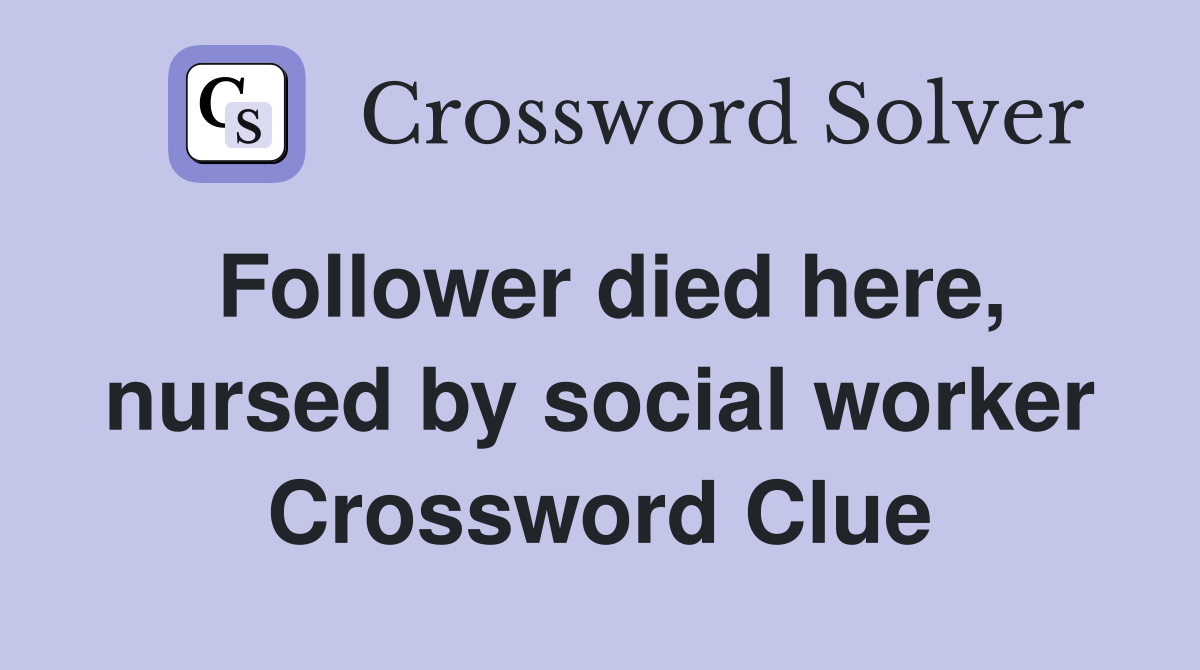 Follower died here, nursed by social worker Crossword Clue