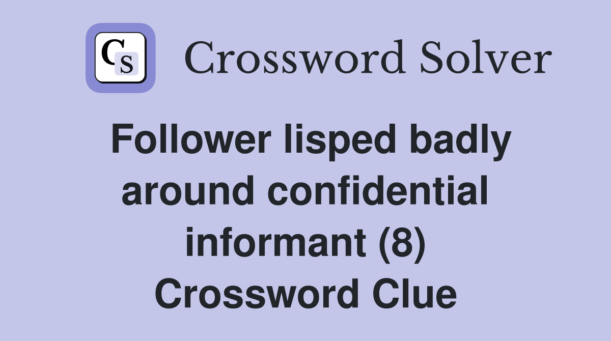 Follower lisped badly around confidential informant (8) Crossword Clue