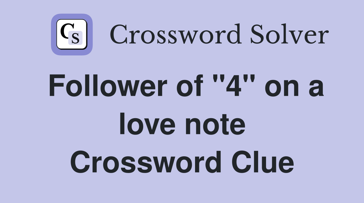 Follower of "4" on a love note Crossword Clue