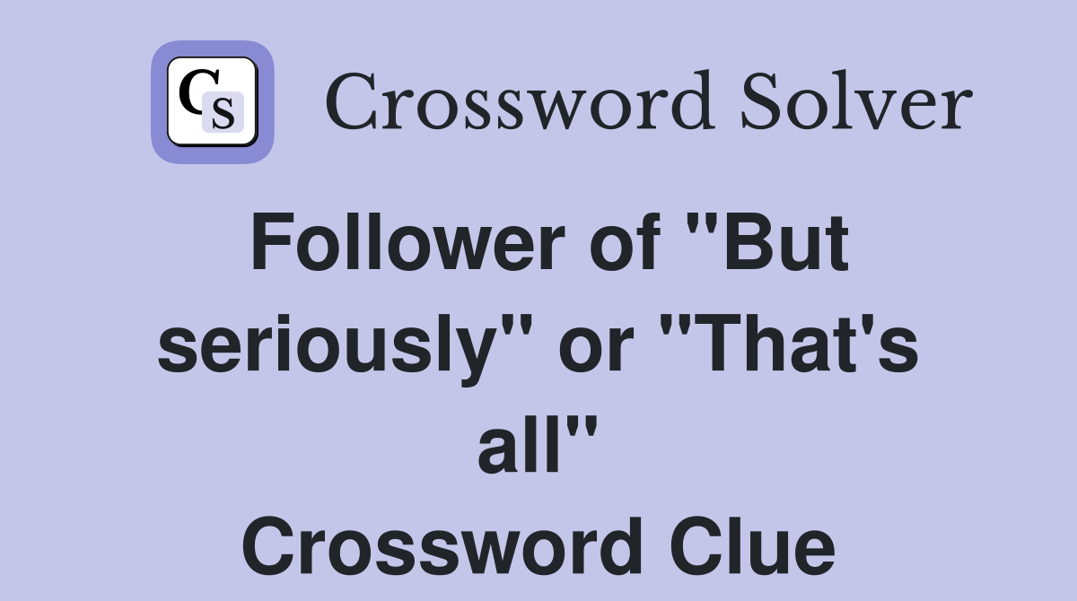Follower of "But seriously" or "That's all" Crossword Clue