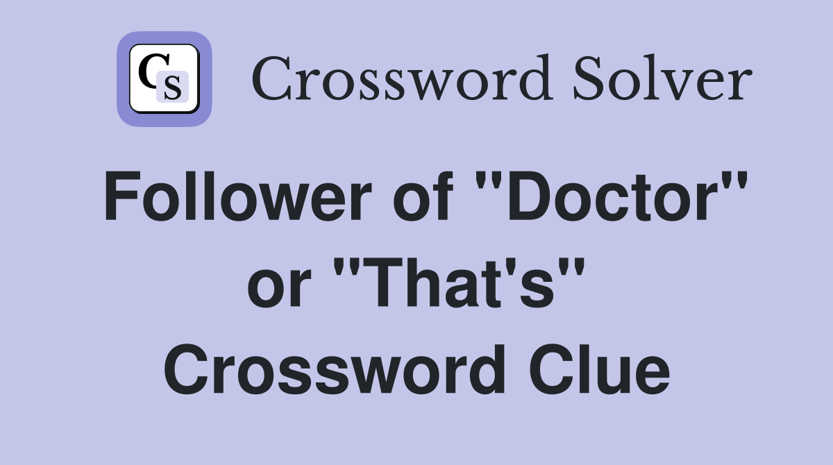 Follower of "Doctor" or "That's" Crossword Clue