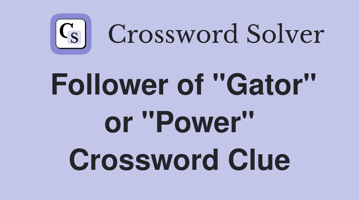 Follower of "Gator" or "Power" Crossword Clue