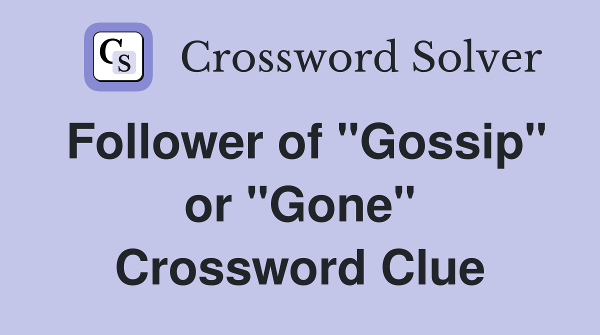 Follower of "Gossip" or "Gone" Crossword Clue